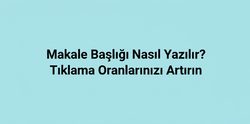 Makale Başlığı Nasıl Yazılır? Tıklama Oranlarınızı Artırın