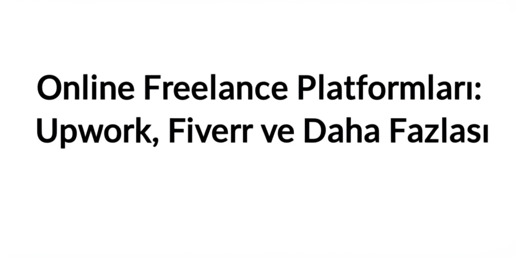 Online Freelance Platformları: Upwork, Fiverr ve Daha Fazlası