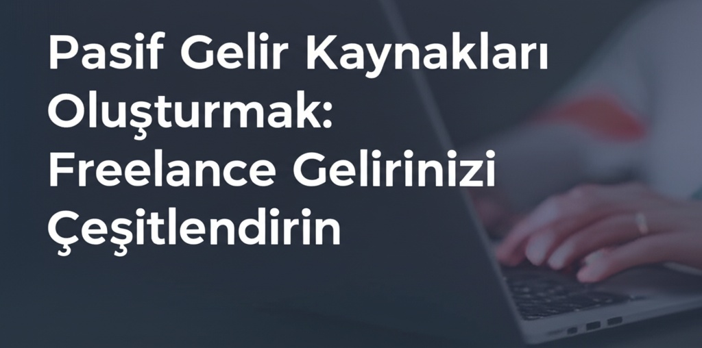 Pasif Gelir Kaynakları Oluşturmak: Freelance Gelirinizi Çeşitlendirin