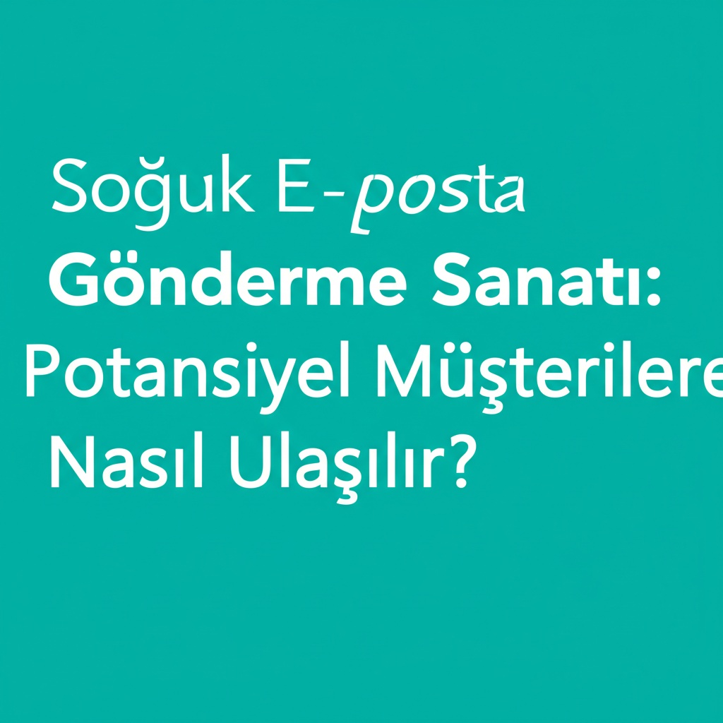 Soğuk E-posta Gönderme Sanatı: Potansiyel Müşterilere Nasıl Ulaşılır?